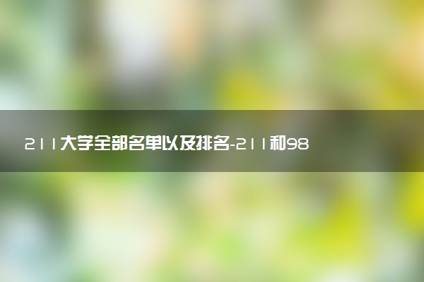 211大學(xué)全部名單以及排名-211和985的區(qū)別是什么？（2023參考）