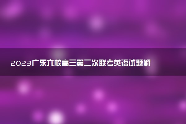 2023廣東六校高三第二次聯(lián)考英語試題解析及答案匯總（已更新）