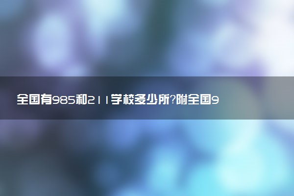 全國有985和211學(xué)校多少所？附全國985和211大學(xué)名單大全（最新完整版）