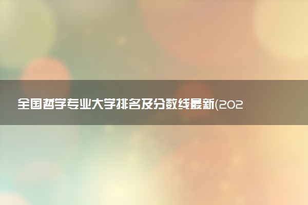 全國哲學(xué)專業(yè)大學(xué)排名及分?jǐn)?shù)線最新（2023高考參考）