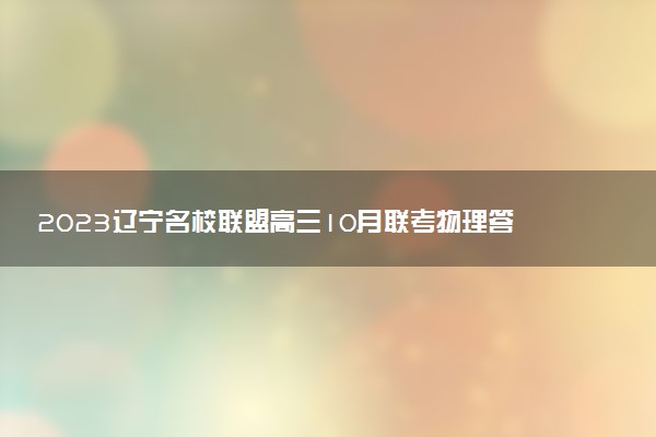 2023遼寧名校聯(lián)盟高三10月聯(lián)考物理答案解析及試卷匯總（已更新）