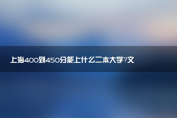 上海400到450分能上什么二本大學(xué)？文理科匯總（2023年高考參考）