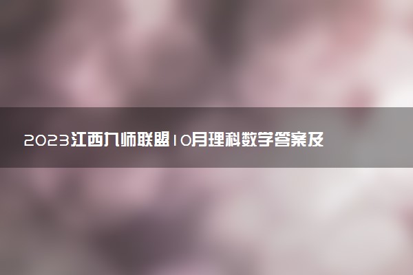 2023江西九師聯(lián)盟10月理科數(shù)學答案及試卷解析全國卷（已更新）
