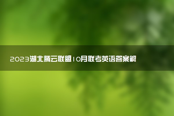 2023湖北騰云聯(lián)盟10月聯(lián)考英語答案解析及試卷匯總（持續(xù)更新）