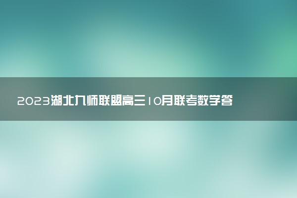 2023湖北九師聯(lián)盟高三10月聯(lián)考數(shù)學(xué)答案解析及試卷匯總（已更新）