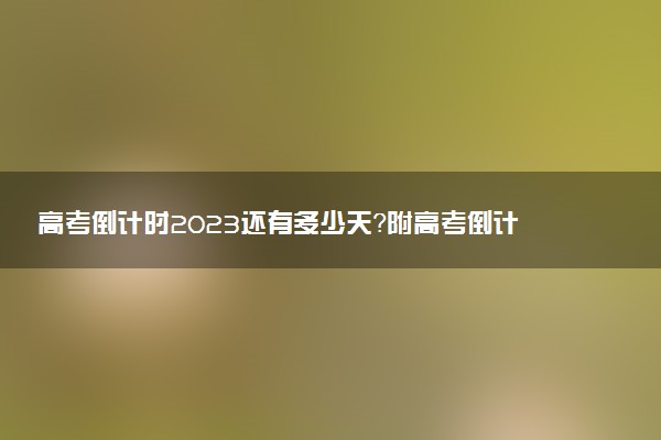 高考倒計(jì)時(shí)2023還有多少天？附高考倒計(jì)時(shí)2023年具體時(shí)間