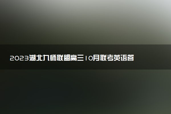 2023湖北九師聯(lián)盟高三10月聯(lián)考英語答案解析及試卷匯總（已更新）