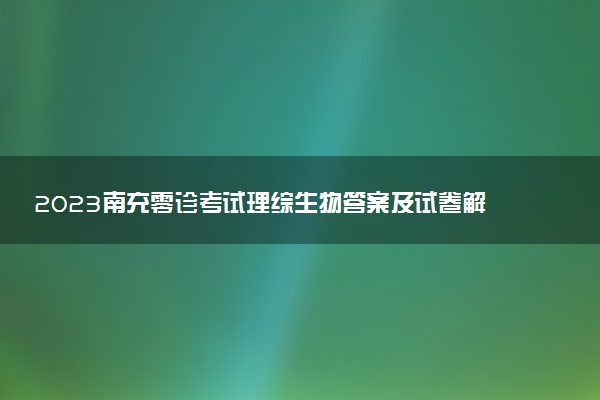 2023南充零診考試?yán)砭C生物答案及試卷解析匯總（持續(xù)更新）