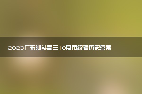 2023廣東汕頭高三10月市統(tǒng)考?xì)v史答案解析及試卷匯總（部分更新）