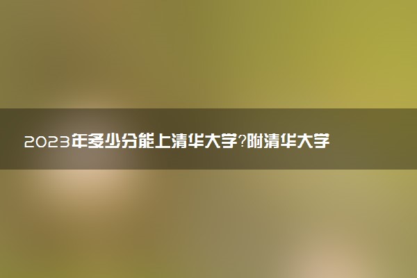 2023年多少分能上清華大學？附清華大學錄取分數(shù)線2022（各省匯總）