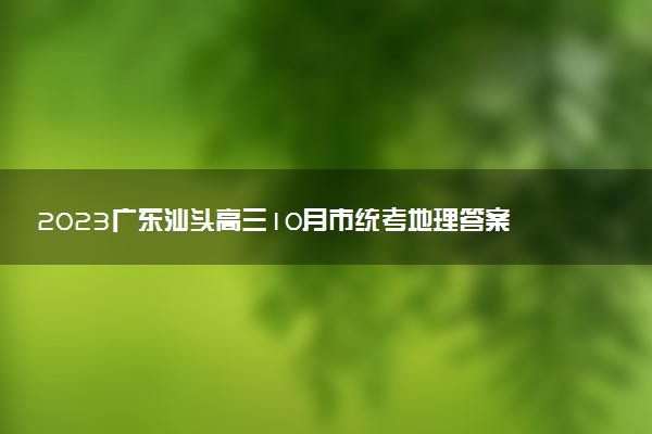 2023廣東汕頭高三10月市統(tǒng)考地理答案解析及試卷匯總（部分更新）