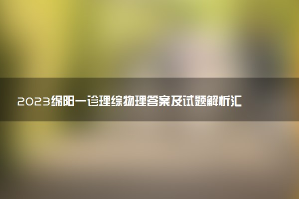 2023綿陽一診理綜物理答案及試題解析匯總（持續(xù)更新）