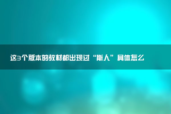 這3個版本的教材都出現(xiàn)過“斯人”具體怎么回事 是哪三個