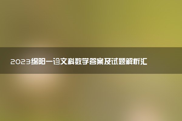 2023綿陽(yáng)一診文科數(shù)學(xué)答案及試題解析匯總（持續(xù)更新）