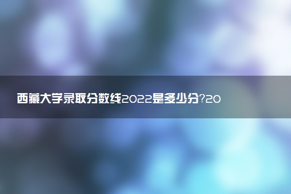 西藏大學(xué)錄取分?jǐn)?shù)線2022是多少分？2023高考西藏大學(xué)要多少分錄?。? />西藏大學(xué)錄取分?jǐn)?shù)線2022是多少分？2023高考西藏大學(xué)要多少分錄??？</a></div><div   id=