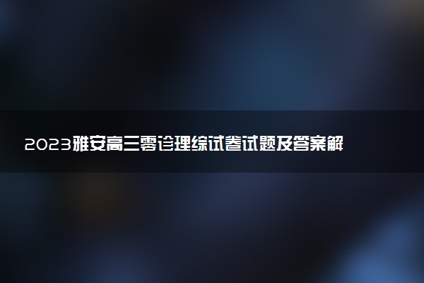 2023雅安高三零診理綜試卷試題及答案解析匯總（考后更新）