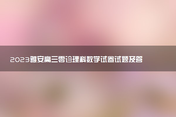 2023雅安高三零診理科數(shù)學(xué)試卷試題及答案解析匯總（考后更新）