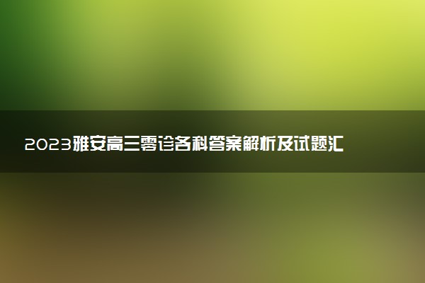 2023雅安高三零診各科答案解析及試題匯總（持續(xù)更新）