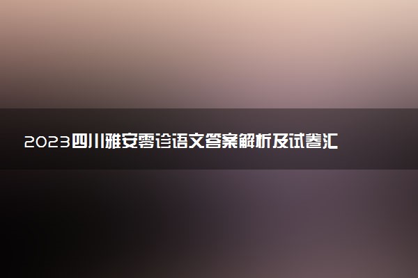 2023四川雅安零診語(yǔ)文答案解析及試卷匯總（持續(xù)更新）