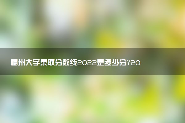 福州大學(xué)錄取分數(shù)線2022是多少分？2023高考福州大學(xué)要多少分錄?。? />福州大學(xué)錄取分數(shù)線2022是多少分？2023高考福州大學(xué)要多少分錄取？</a></div><div   id=