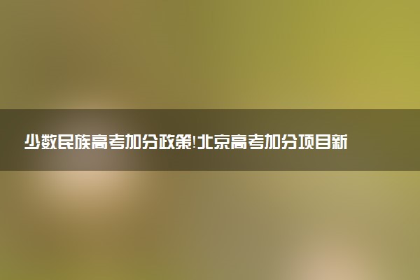 少數(shù)民族高考加分政策！北京高考加分項(xiàng)目新政策（2023年參考）