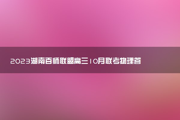 2023湖南百師聯(lián)盟高三10月聯(lián)考物理答案解析及試卷匯總（已更新）