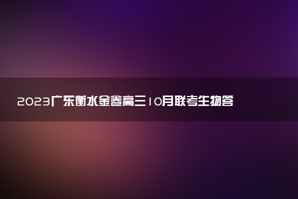 2023廣東衡水金卷高三10月聯(lián)考生物答案解析及試卷匯總（已更新）