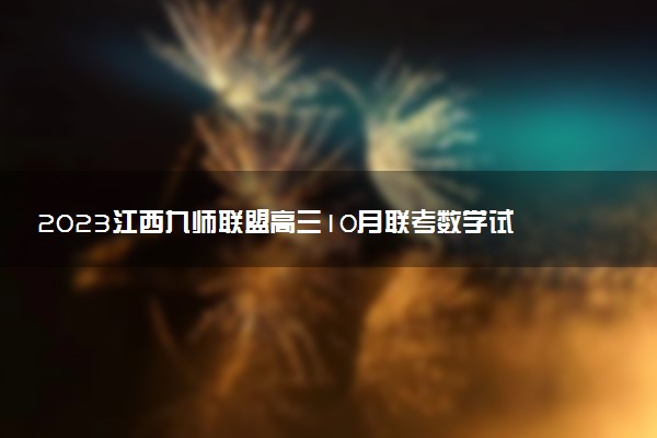 2023江西九師聯(lián)盟高三10月聯(lián)考數(shù)學(xué)試題及答案解析（已更新）