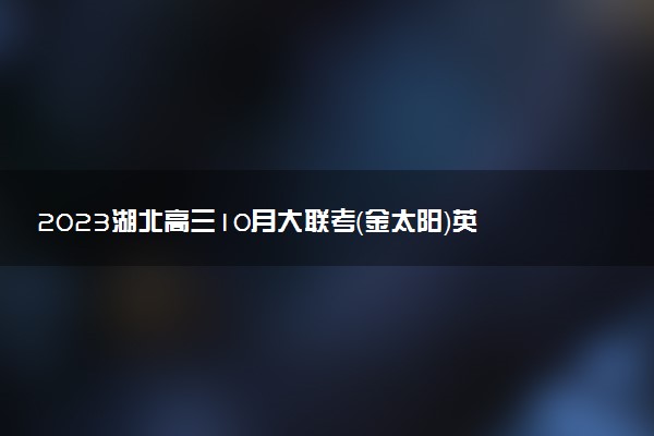 2023湖北高三10月大聯(lián)考（金太陽）英語答案解析及試卷匯總（持續(xù)更新）