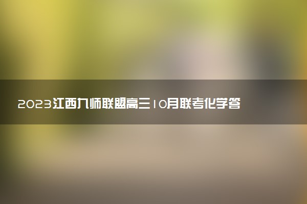 2023江西九師聯(lián)盟高三10月聯(lián)考化學(xué)答案解析及試卷匯總（持續(xù)更新）
