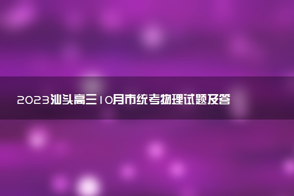 2023汕頭高三10月市統(tǒng)考物理試題及答案解析（部分更新）
