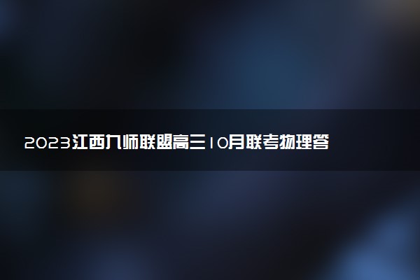 2023江西九師聯(lián)盟高三10月聯(lián)考物理答案解析及試卷匯總（已更新）