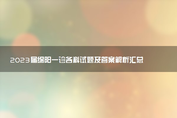 2023屆綿陽一診各科試題及答案解析匯總（考后更新）