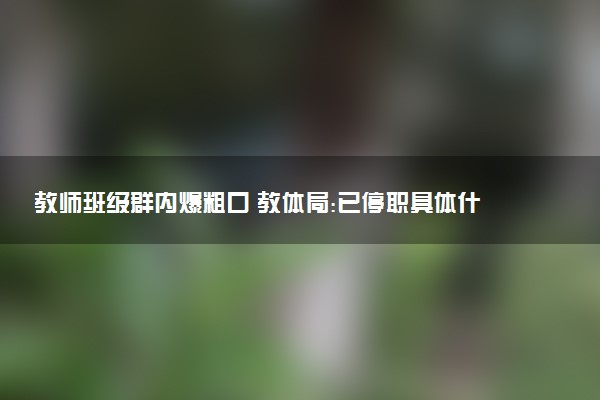 教師班級群內(nèi)爆粗口 教體局:已停職具體什么情況