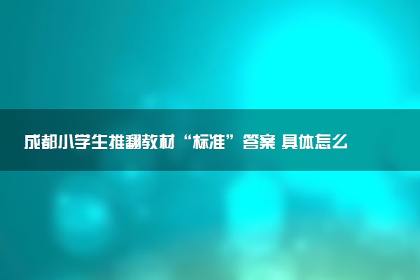 成都小學(xué)生推翻教材“標(biāo)準(zhǔn)”答案 具體怎么回事