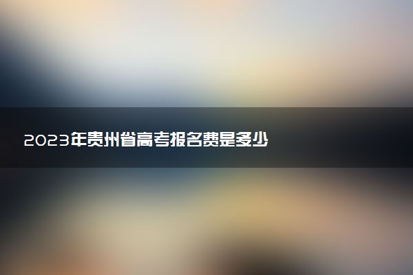 2023年貴州省高考報名費是多少