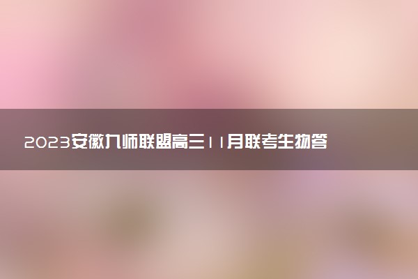 2023安徽九师联盟高三11月联考生物答案解析及试卷汇总（持续更新）