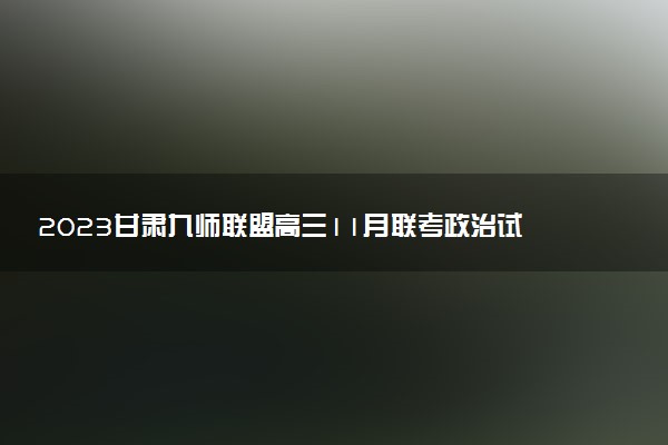 2023甘肅九師聯(lián)盟高三11月聯(lián)考政治試卷及答案匯總（更新中）