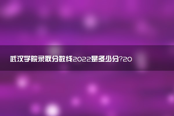 武漢學(xué)院錄取分?jǐn)?shù)線2022是多少分？2023高考武漢學(xué)院要多少分錄?。? />武漢學(xué)院錄取分?jǐn)?shù)線2022是多少分？2023高考武漢學(xué)院要多少分錄取？</a></div><div   id=