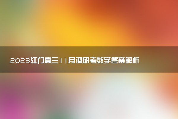 2023江門高三11月調(diào)研考數(shù)學(xué)答案解析及試卷匯總（已更新）