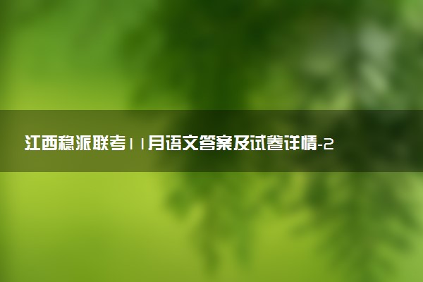 江西穩(wěn)派聯(lián)考11月語文答案及試卷詳情-2023江西穩(wěn)派聯(lián)考語文答案