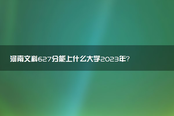 河南文科627分能上什么大學(xué)2023年？附高考六百二十七分可以報(bào)考的學(xué)校