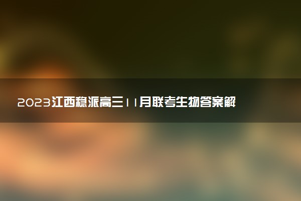 2023江西穩(wěn)派高三11月聯(lián)考生物答案解析及試卷匯總（持續(xù)更新）