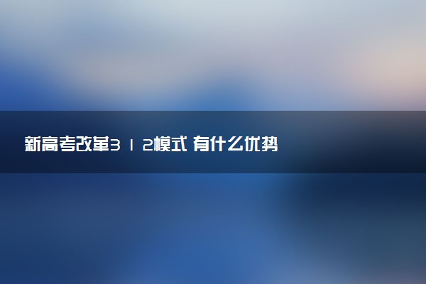 新高考改革3 1 2模式 有什么優(yōu)勢