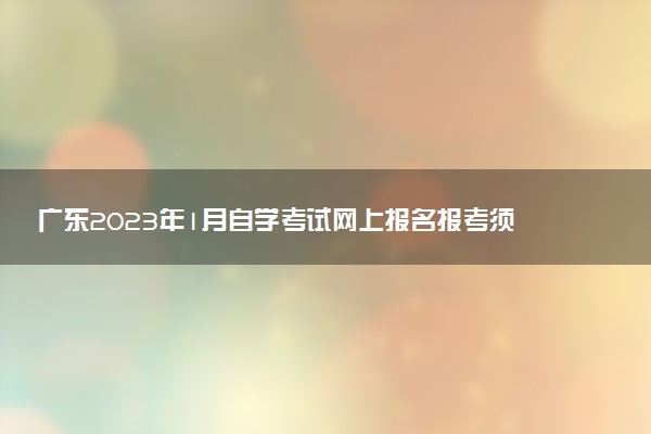 廣東2023年1月自學考試網(wǎng)上報名報考須知 怎樣報名