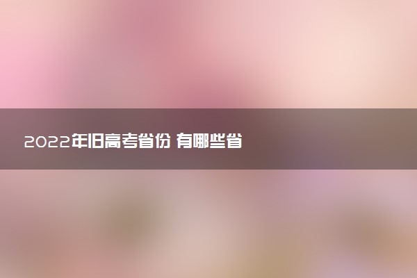 2022年旧高考省份 有哪些省